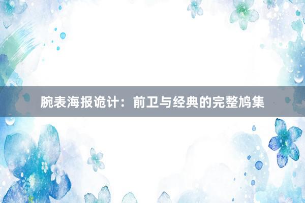 腕表海报诡计：前卫与经典的完整鸠集
