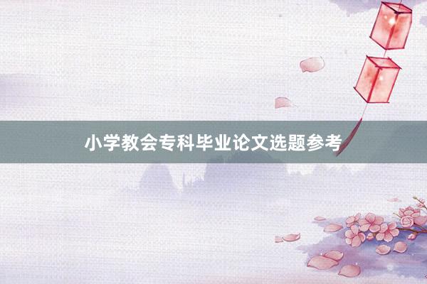 小学教会专科毕业论文选题参考