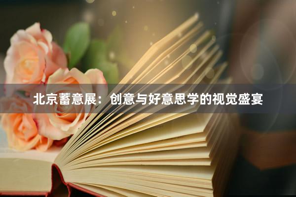 北京蓄意展：创意与好意思学的视觉盛宴
