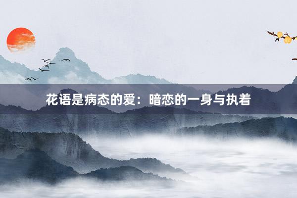 花语是病态的爱：暗恋的一身与执着