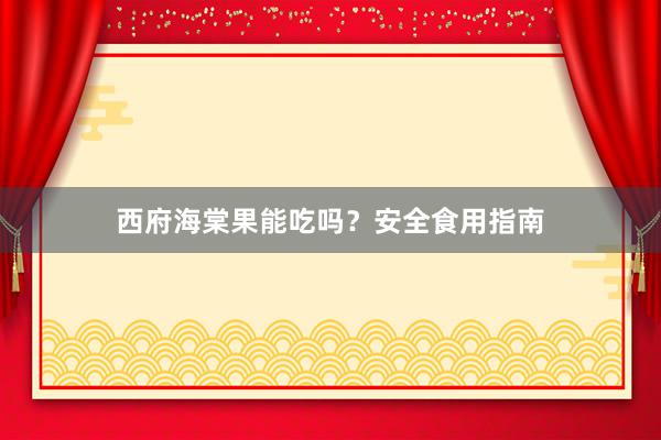 西府海棠果能吃吗？安全食用指南