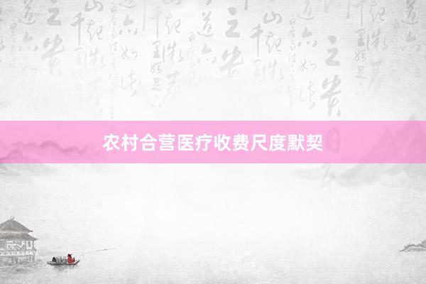 农村合营医疗收费尺度默契