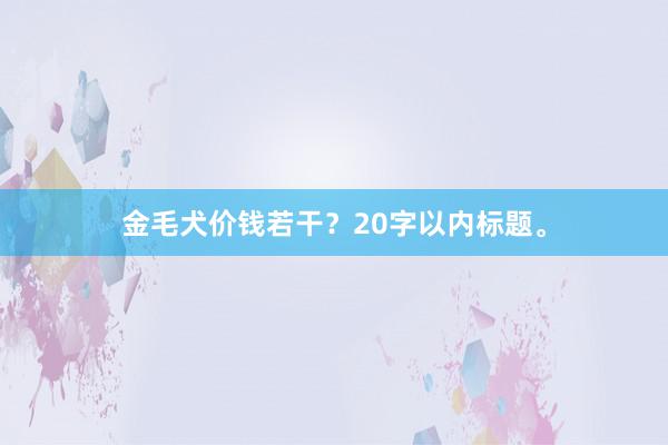 金毛犬价钱若干?20字以内标题。
